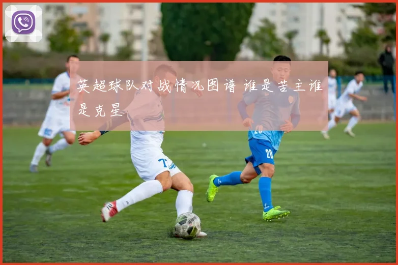 英超球队对战情况图谱 谁是苦主谁是克星