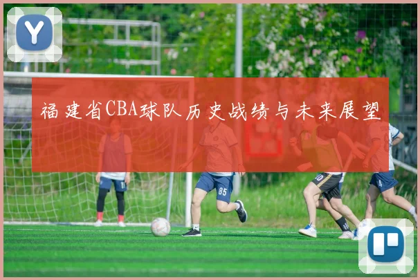 福建省CBA球队历史战绩与未来展望